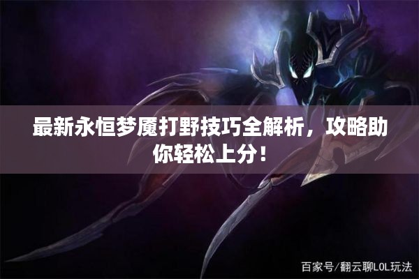 最新永恒夢(mèng)魘打野技巧全解析，攻略助你輕松上分！