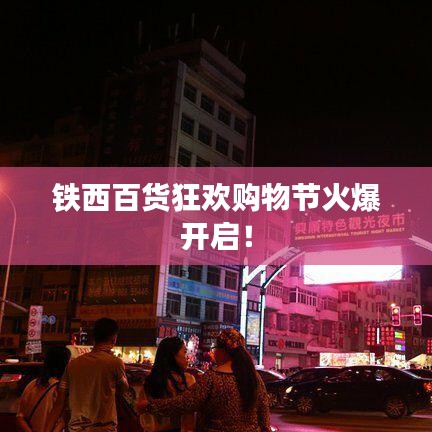鐵西百貨狂歡購(gòu)物節(jié)火爆開啟！