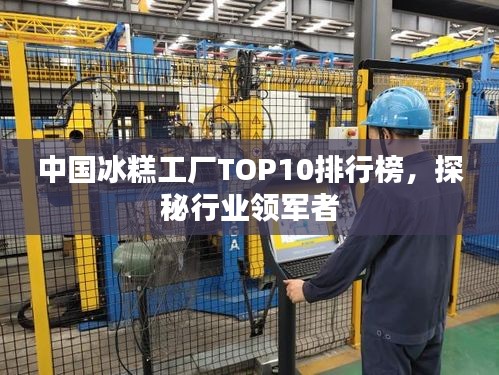 中國冰糕工廠TOP10排行榜，探秘行業(yè)領軍者