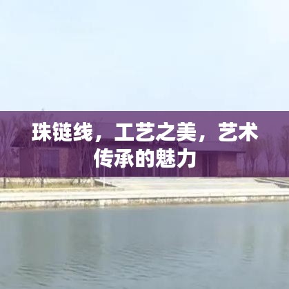 珠鏈線，工藝之美，藝術(shù)傳承的魅力