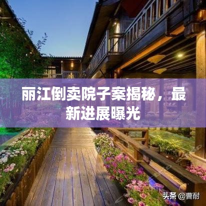 麗江倒賣院子案揭秘，最新進(jìn)展曝光
