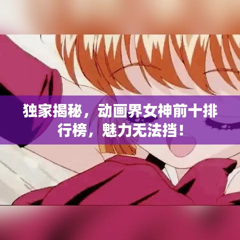 獨家揭秘，動畫界女神前十排行榜，魅力無法擋！