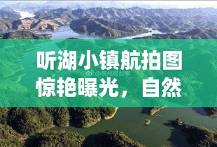 聽湖小鎮(zhèn)航拍圖驚艷曝光，自然美景盡收眼底