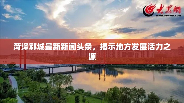 菏澤鄆城最新新聞?lì)^條，揭示地方發(fā)展活力之源