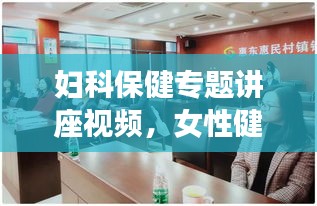 婦科保健專題講座視頻，女性健康意識提升的關鍵工具