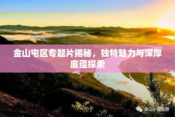 金山屯區(qū)專題片揭秘，獨特魅力與深厚底蘊探索