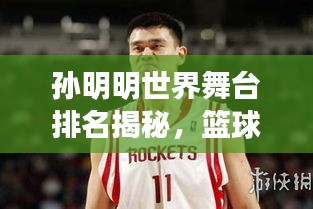 孫明明世界舞臺排名揭秘，籃球巨星的影響力與成就！