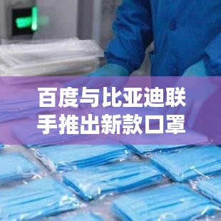 百度與比亞迪聯(lián)手推出新款口罩，品質(zhì)保障值得信賴！