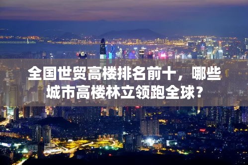 全國世貿(mào)高樓排名前十，哪些城市高樓林立領(lǐng)跑全球？