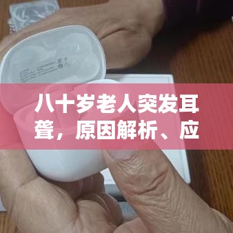 八十歲老人突發(fā)耳聾，原因解析、應(yīng)對(duì)策略與關(guān)愛行動(dòng)指南