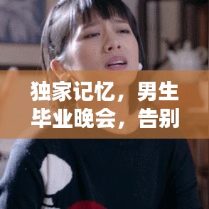 獨家記憶，男生畢業(yè)晚會，告別青春不留遺憾！