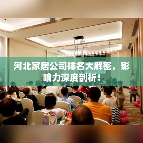 河北家居公司排名大解密，影響力深度剖析！