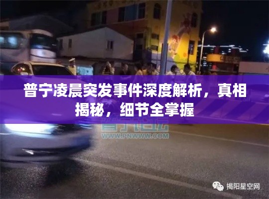 普寧凌晨突發(fā)事件深度解析，真相揭秘，細(xì)節(jié)全掌握