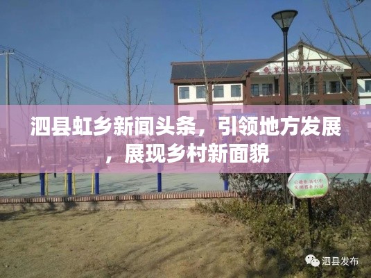 泗縣虹鄉(xiāng)新聞頭條，引領地方發(fā)展，展現(xiàn)鄉(xiāng)村新面貌