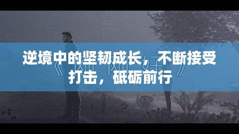 逆境中的堅(jiān)韌成長，不斷接受打擊，砥礪前行