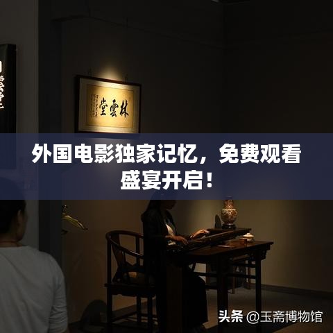外國(guó)電影獨(dú)家記憶，免費(fèi)觀看盛宴開啟！