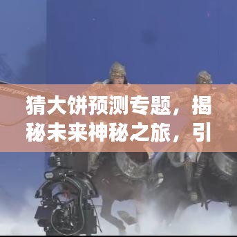 猜大餅預(yù)測(cè)專題，揭秘未來(lái)神秘之旅，引領(lǐng)探索新紀(jì)元！