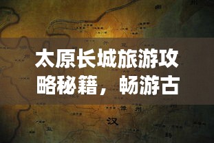 太原長城旅游攻略秘籍，暢游古城墻，領(lǐng)略歷史韻味