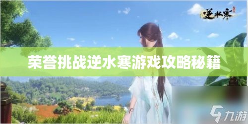 榮譽(yù)挑戰(zhàn)逆水寒游戲攻略秘籍