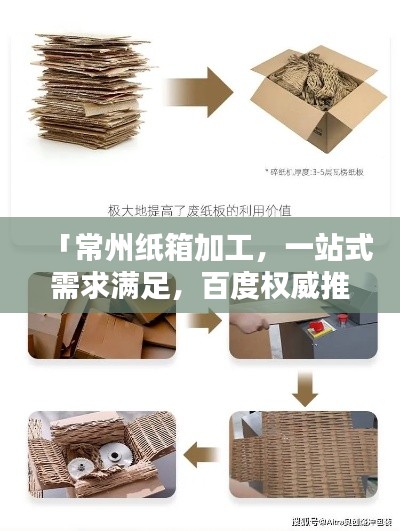 「常州紙箱加工，一站式需求滿足，百度權威推薦」