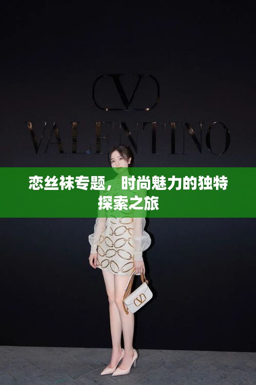 戀絲襪專題，時(shí)尚魅力的獨(dú)特探索之旅