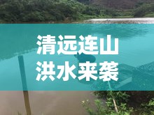 清遠(yuǎn)連山洪水來襲，應(yīng)對(duì)與反思
