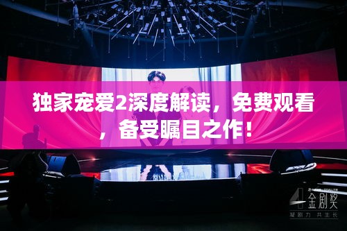獨(dú)家寵愛(ài)2深度解讀，免費(fèi)觀看，備受矚目之作！