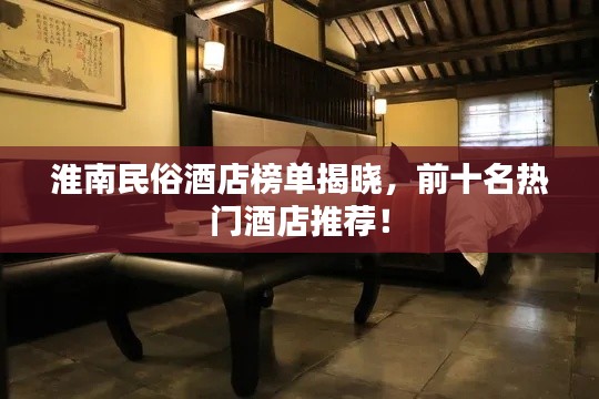 淮南民俗酒店榜單揭曉，前十名熱門酒店推薦！