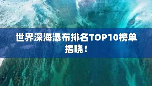 世界深海瀑布排名TOP10榜單揭曉！