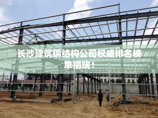 長沙建筑鋼結構公司權威排名榜單揭曉！