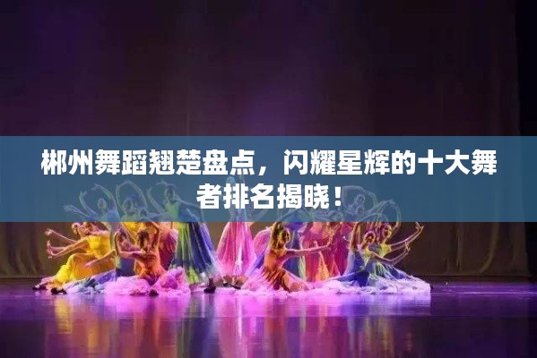 郴州舞蹈翹楚盤點(diǎn)，閃耀星輝的十大舞者排名揭曉！