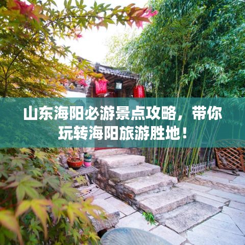 山東海陽必游景點(diǎn)攻略，帶你玩轉(zhuǎn)海陽旅游勝地！
