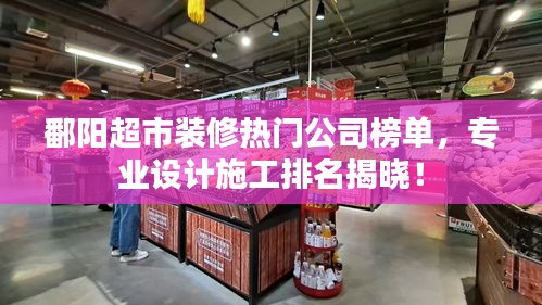 鄱陽超市裝修熱門公司榜單，專業(yè)設(shè)計(jì)施工排名揭曉！