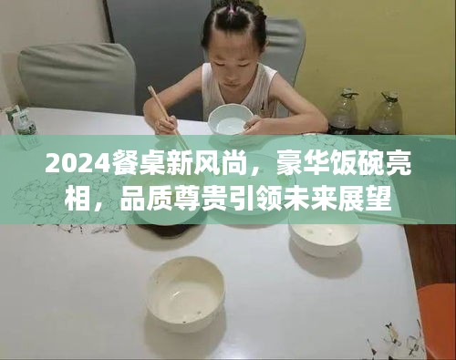 2024餐桌新風尚，豪華飯碗亮相，品質(zhì)尊貴引領(lǐng)未來展望