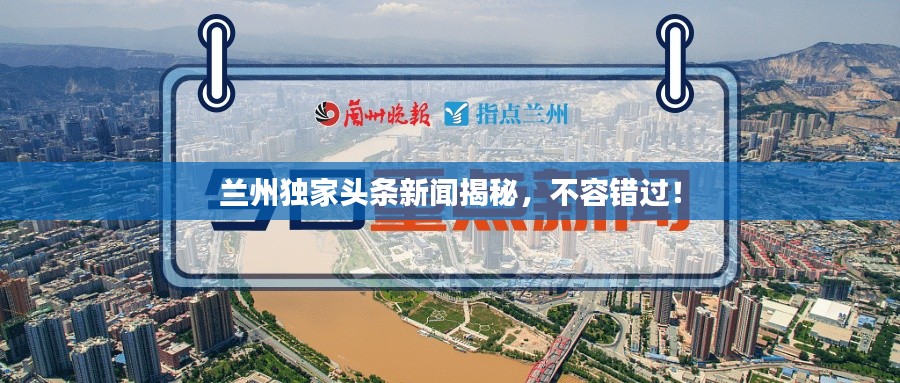 蘭州獨(dú)家頭條新聞揭秘，不容錯(cuò)過(guò)！