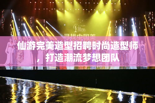 仙游完美造型招聘時尚造型師，打造潮流夢想團(tuán)隊