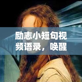 勵志小短句視頻語錄，喚醒內(nèi)心力量，激發(fā)無限潛能