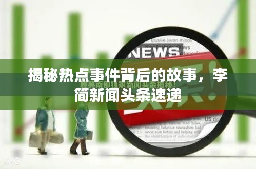 揭秘?zé)狳c(diǎn)事件背后的故事，李簡新聞?lì)^條速遞