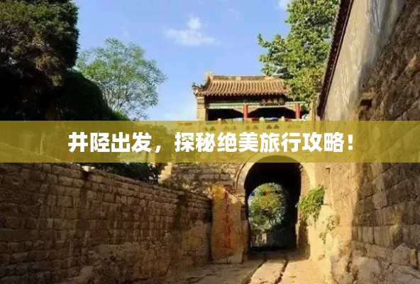 井陘出發(fā)，探秘絕美旅行攻略！