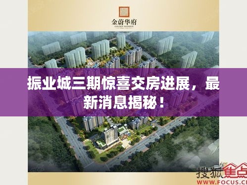 振業(yè)城三期驚喜交房進展，最新消息揭秘！