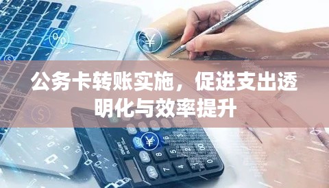 公務(wù)卡轉(zhuǎn)賬實(shí)施，促進(jìn)支出透明化與效率提升