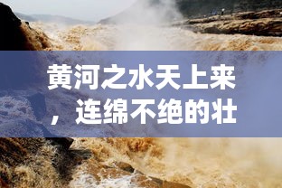 黃河之水天上來，連綿不絕的壯麗畫卷