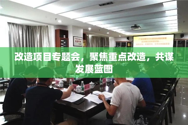 改造項(xiàng)目專題會(huì)，聚焦重點(diǎn)改造，共謀發(fā)展藍(lán)圖