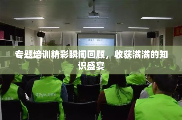 專題培訓精彩瞬間回顧，收獲滿滿的知識盛宴