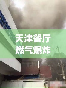 天津餐廳燃?xì)獗ìF(xiàn)場視頻曝光，最新進(jìn)展速覽