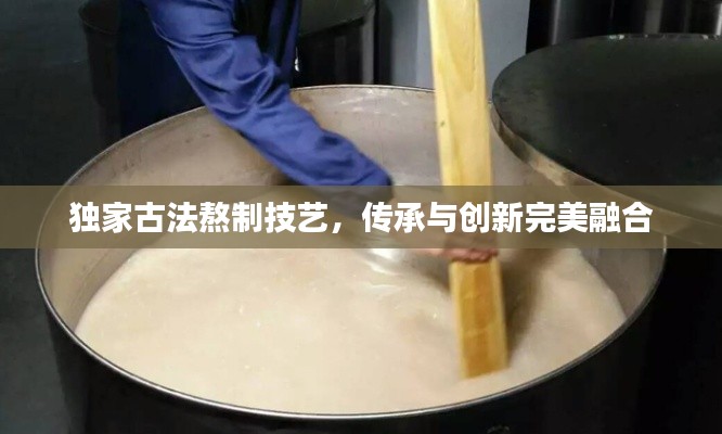 獨(dú)家古法熬制技藝，傳承與創(chuàng)新完美融合