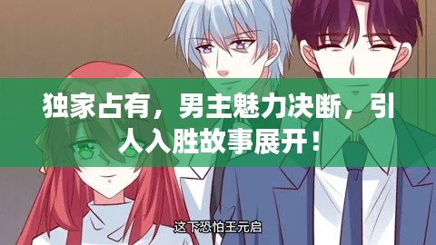 獨(dú)家占有，男主魅力決斷，引人入勝故事展開(kāi)！