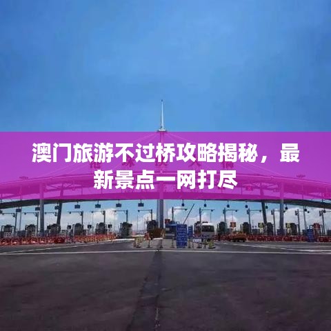 澳門旅游不過橋攻略揭秘，最新景點一網打盡