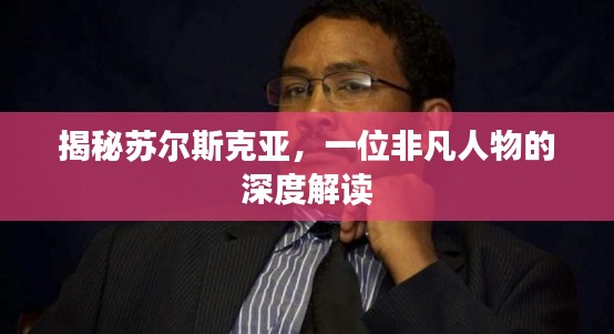 揭秘蘇爾斯克亞，一位非凡人物的深度解讀