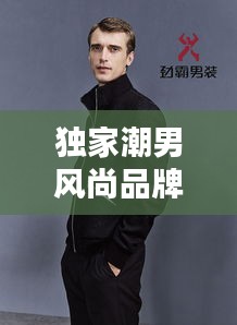 獨(dú)家潮男風(fēng)尚品牌，引領(lǐng)時(shí)尚潮流，塑造個(gè)性魅力風(fēng)采